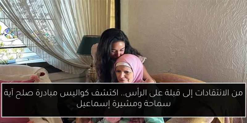 من الانتقادات إلى قبلة على الرأس.. اكتشف كواليس مبادرة صلح آية سماحة ومشيرة إسماعيل