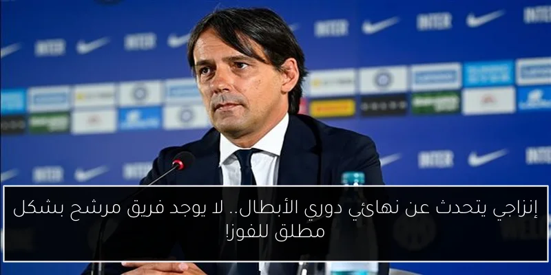 إنزاجي يتحدث عن نهائي دوري الأبطال.. لا يوجد فريق مرشح بشكل مطلق للفوز!