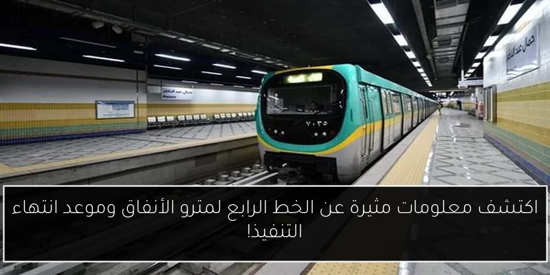 اكتشف معلومات مثيرة عن الخط الرابع لمترو الأنفاق وموعد انتهاء التنفيذ!