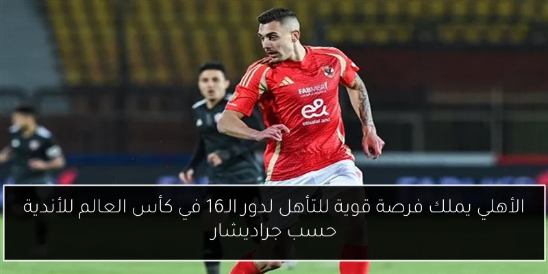 الأهلي يملك فرصة قوية للتأهل لدور الـ16 في كأس العالم للأندية حسب جراديشار