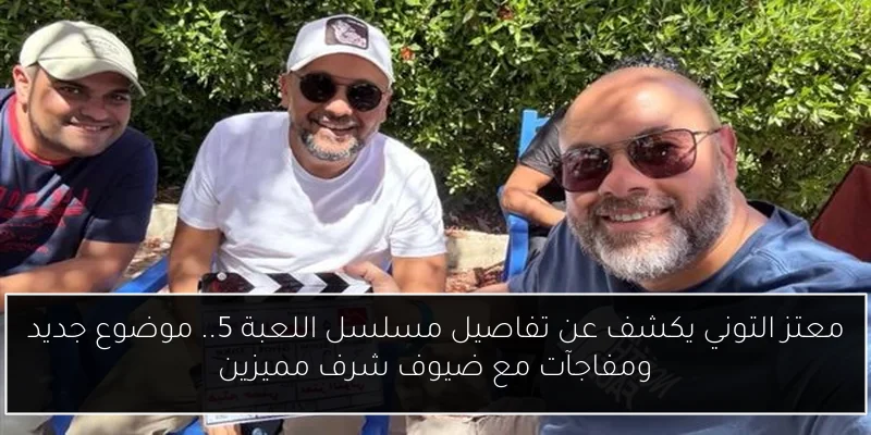 معتز التوني يكشف عن تفاصيل مسلسل اللعبة 5.. موضوع جديد ومفاجآت مع ضيوف شرف مميزين
