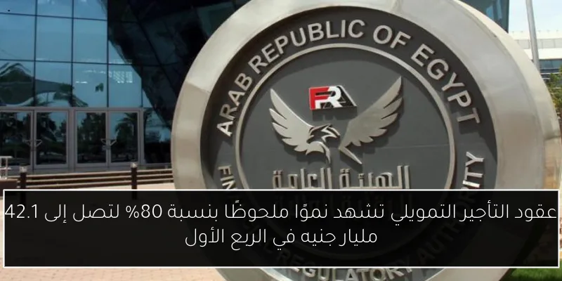 عقود التأجير التمويلي تشهد نموًا ملحوظًا بنسبة 80% لتصل إلى 42.1 مليار جنيه في الربع الأول