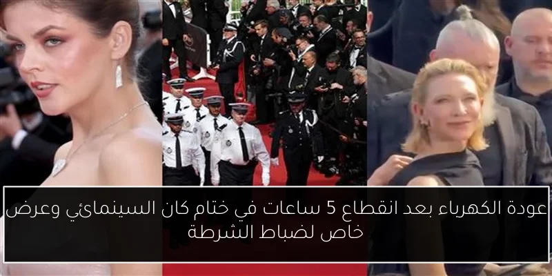 عودة الكهرباء بعد انقطاع 5 ساعات في ختام كان السينمائي وعرض خاص لضباط الشرطة