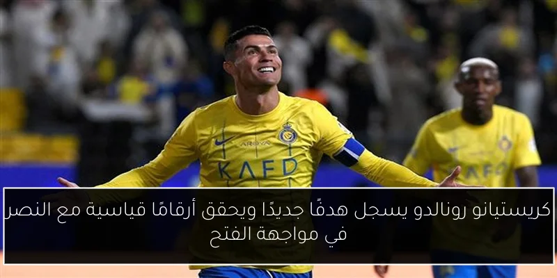 كريستيانو رونالدو يسجل هدفًا جديدًا ويحقق أرقامًا قياسية مع النصر في مواجهة الفتح