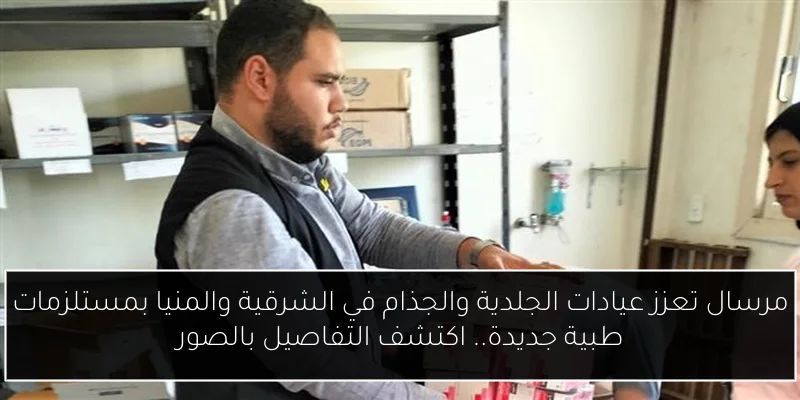 مرسال تعزز عيادات الجلدية والجذام في الشرقية والمنيا بمستلزمات طبية جديدة.. اكتشف التفاصيل بالصور
