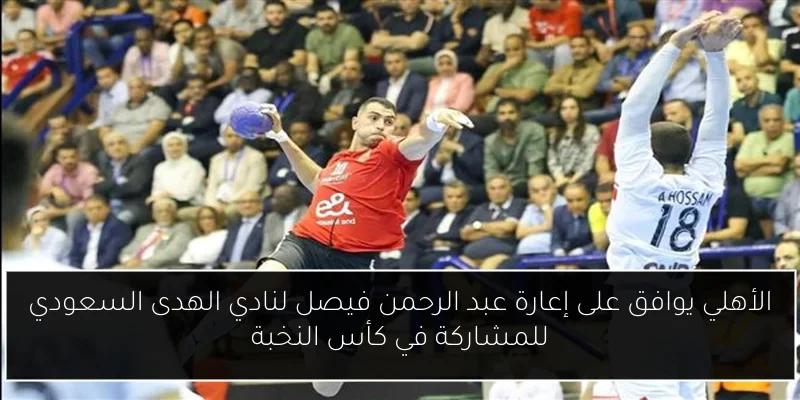 الأهلي يوافق على إعارة عبد الرحمن فيصل لنادي الهدى السعودي للمشاركة في كأس النخبة