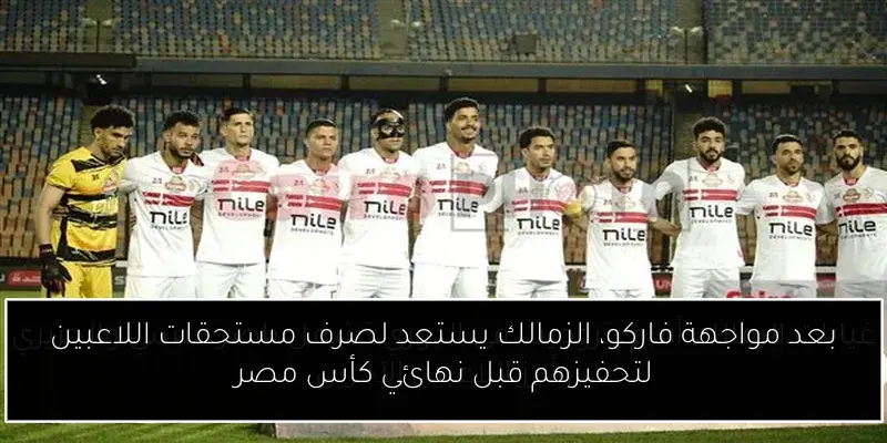 بعد مواجهة فاركو، الزمالك يستعد لصرف مستحقات اللاعبين لتحفيزهم قبل نهائي كأس مصر