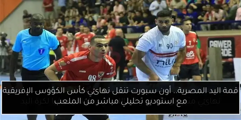 قمة اليد المصرية.. أون سبورت تنقل نهائي كأس الكؤوس الإفريقية مع استوديو تحليلي مباشر من الملعب