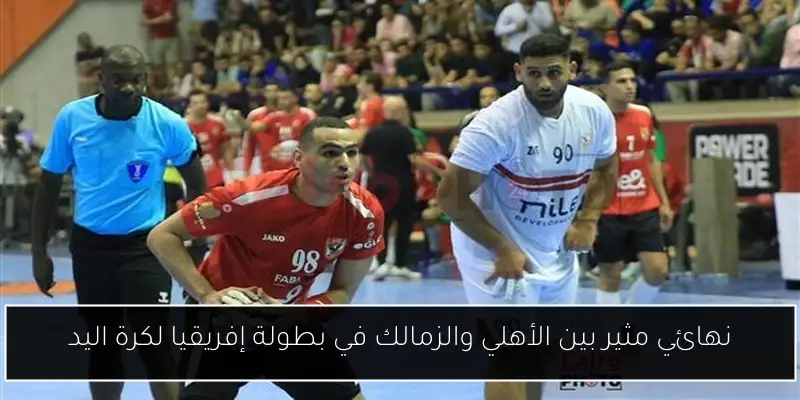 نهائي مثير بين الأهلي والزمالك في بطولة إفريقيا لكرة اليد