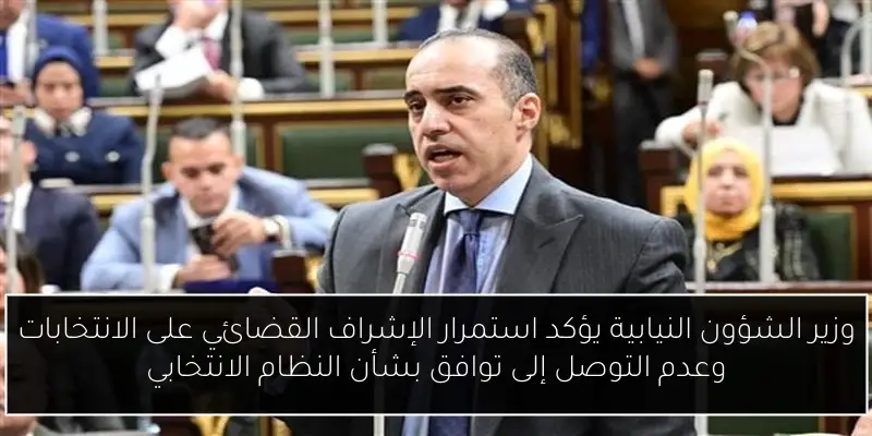 وزير الشؤون النيابية يؤكد استمرار الإشراف القضائي على الانتخابات وعدم التوصل إلى توافق بشأن النظام الانتخابي