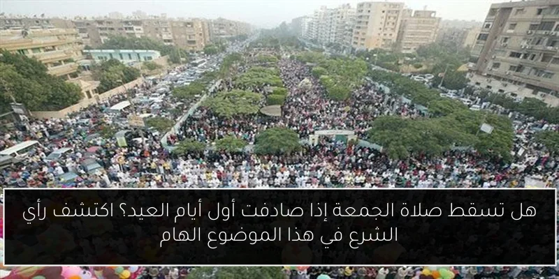 هل تسقط صلاة الجمعة إذا صادفت أول أيام العيد؟ اكتشف رأي الشرع في هذا الموضوع الهام