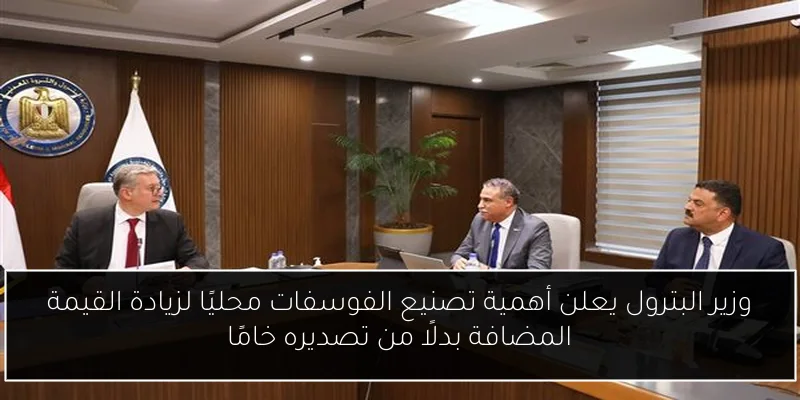 وزير البترول يعلن أهمية تصنيع الفوسفات محليًا لزيادة القيمة المضافة بدلًا من تصديره خامًا