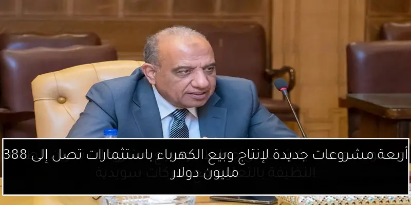 أربعة مشروعات جديدة لإنتاج وبيع الكهرباء باستثمارات تصل إلى 388 مليون دولار