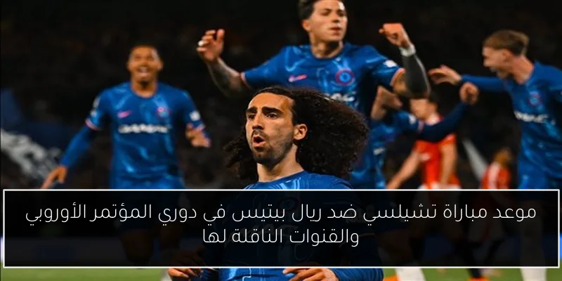 موعد مباراة تشيلسي ضد ريال بيتيس في دوري المؤتمر الأوروبي والقنوات الناقلة لها