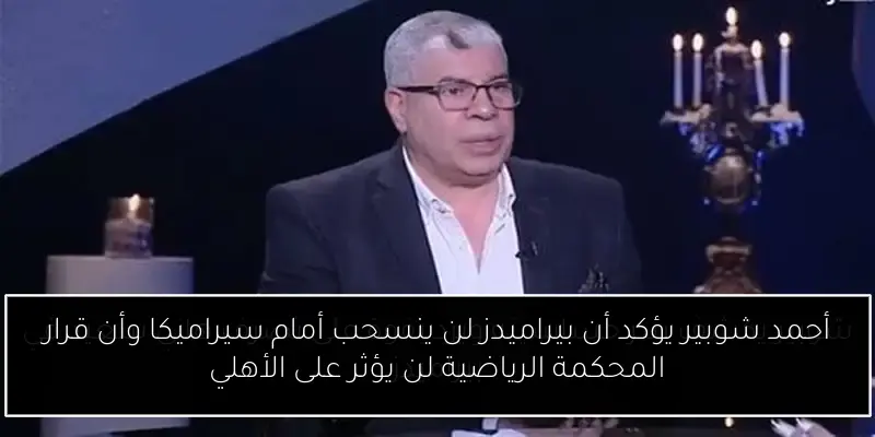 أحمد شوبير يؤكد أن بيراميدز لن ينسحب أمام سيراميكا وأن قرار المحكمة الرياضية لن يؤثر على الأهلي