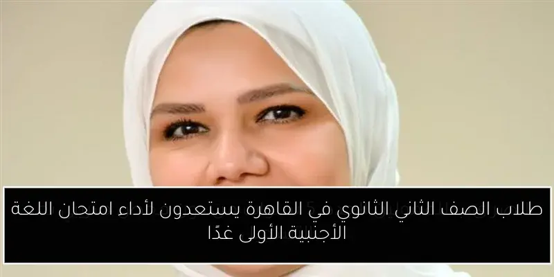 طلاب الصف الثاني الثانوي في القاهرة يستعدون لأداء امتحان اللغة الأجنبية الأولى غدًا