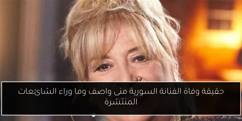 حقيقة وفاة الفنانة السورية منى واصف وما وراء الشائعات المنتشرة