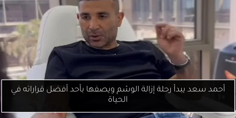 أحمد سعد يبدأ رحلة إزالة الوشم ويصفها بأحد أفضل قراراته في الحياة