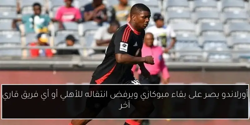 أورلاندو يصر على بقاء مبوكازي ويرفض انتقاله للأهلي أو أي فريق قاري آخر