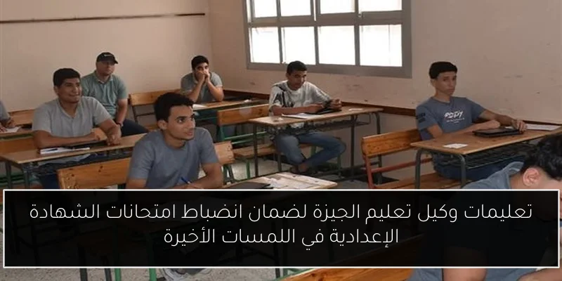 تعليمات وكيل تعليم الجيزة لضمان انضباط امتحانات الشهادة الإعدادية في اللمسات الأخيرة
