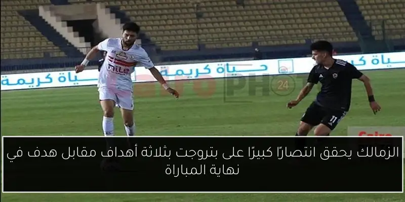 الزمالك يحقق انتصارًا كبيرًا على بتروجت بثلاثة أهداف مقابل هدف في نهاية المباراة