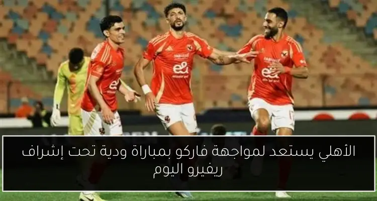 الأهلي يستعد لمواجهة فاركو بمباراة ودية تحت إشراف ريفيرو اليوم