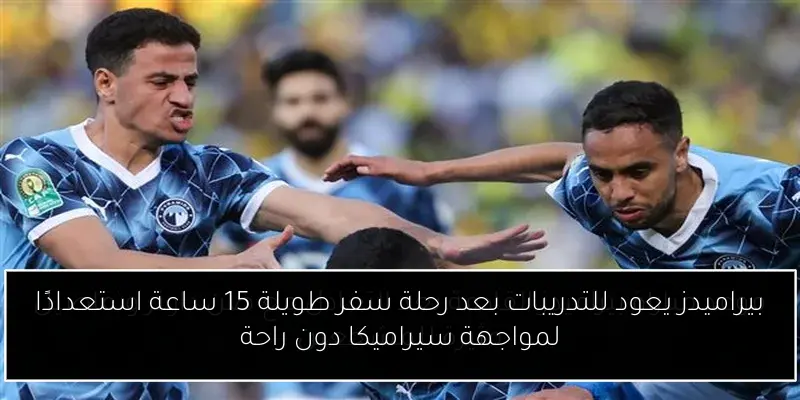 بيراميدز يعود للتدريبات بعد رحلة سفر طويلة 15 ساعة استعدادًا لمواجهة سيراميكا دون راحة
