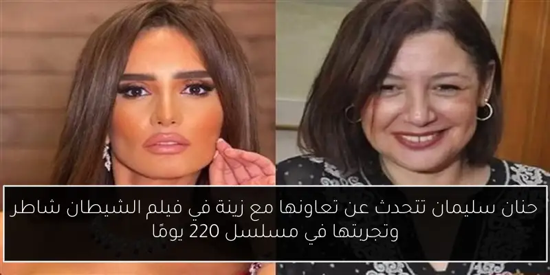 حنان سليمان تتحدث عن تعاونها مع زينة في فيلم الشيطان شاطر وتجربتها في مسلسل 220 يومًا