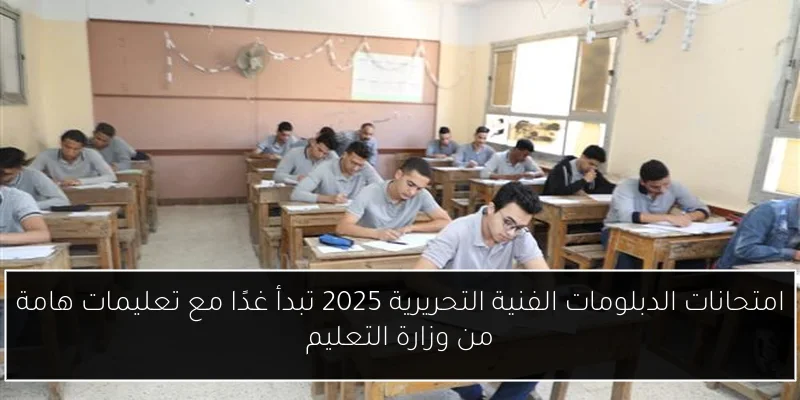 امتحانات الدبلومات الفنية التحريرية 2025 تبدأ غدًا مع تعليمات هامة من وزارة التعليم