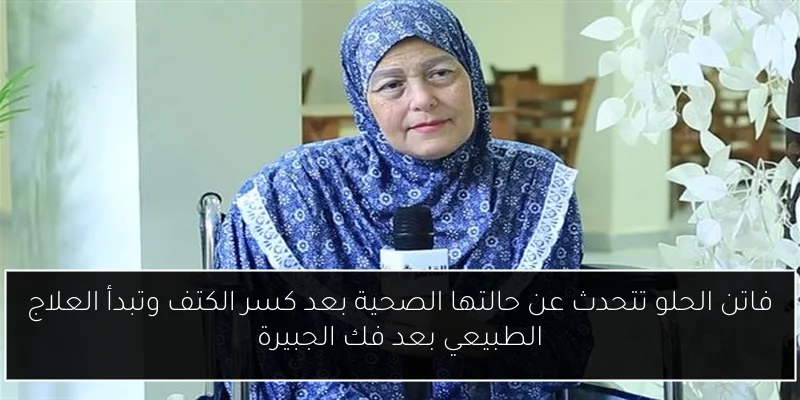 فاتن الحلو تتحدث عن حالتها الصحية بعد كسر الكتف وتبدأ العلاج الطبيعي بعد فك الجبيرة