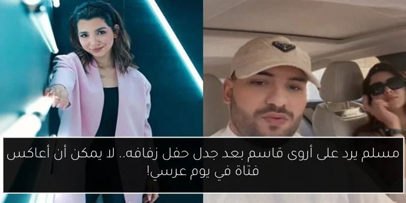 مسلم يرد على أروى قاسم بعد جدل حفل زفافه.. لا يمكن أن أعاكس فتاة في يوم عرسي!