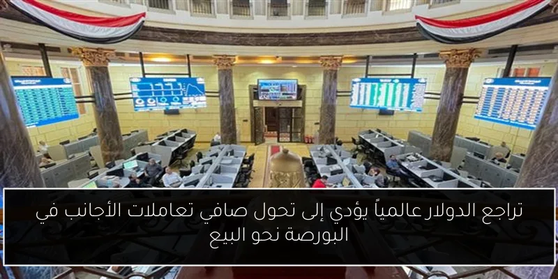 تراجع الدولار عالمياً يؤدي إلى تحول صافي تعاملات الأجانب في البورصة نحو البيع