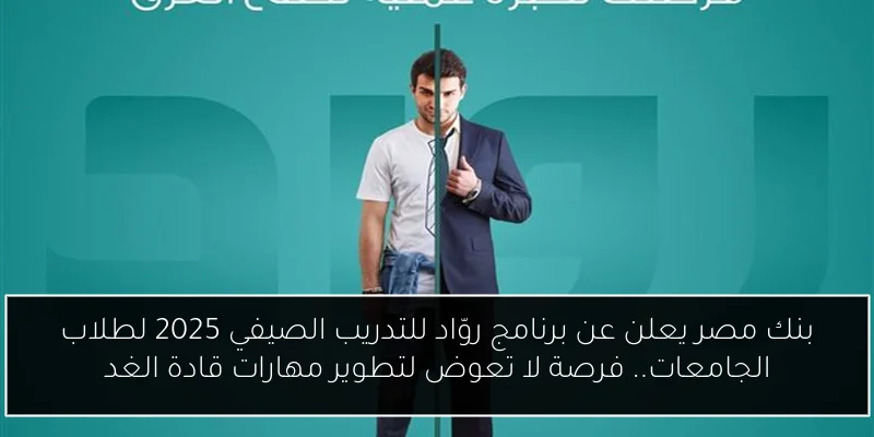 بنك مصر يعلن عن برنامج روّاد للتدريب الصيفي 2025 لطلاب الجامعات.. فرصة لا تعوض لتطوير مهارات قادة الغد