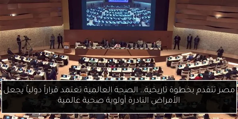 مصر تتقدم بخطوة تاريخية.. الصحة العالمية تعتمد قراراً دولياً يجعل الأمراض النادرة أولوية صحية عالمية