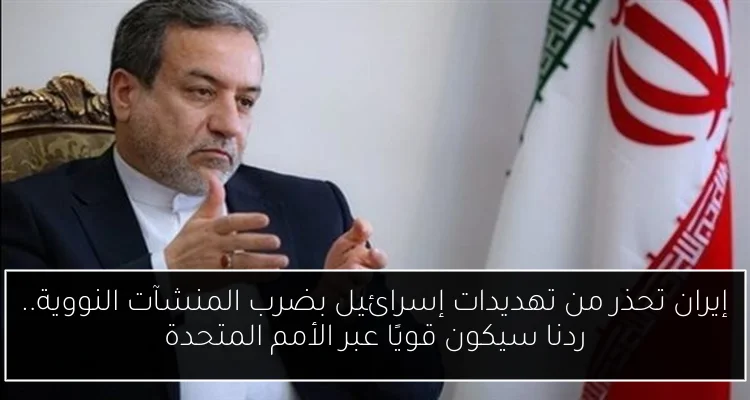 إيران تحذر من تهديدات إسرائيل بضرب المنشآت النووية.. ردنا سيكون قويًا عبر الأمم المتحدة