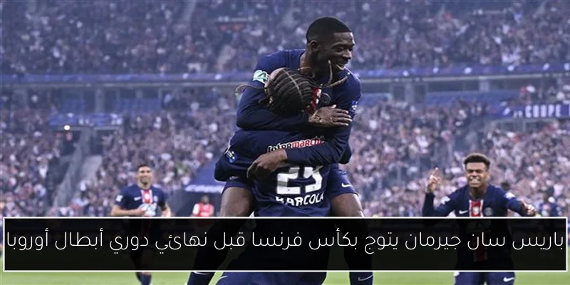 باريس سان جيرمان يتوج بكأس فرنسا قبل نهائي دوري أبطال أوروبا