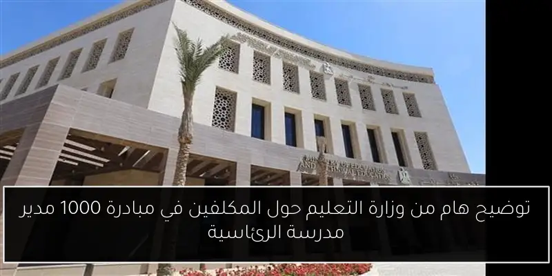توضيح هام من وزارة التعليم حول المكلفين في مبادرة 1000 مدير مدرسة الرئاسية