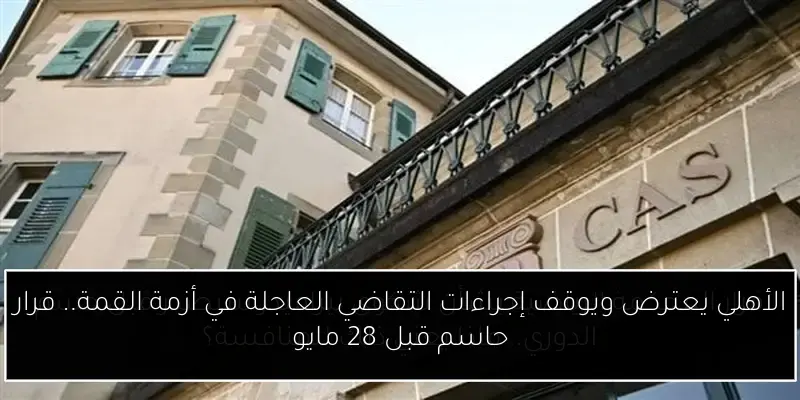 الأهلي يعترض ويوقف إجراءات التقاضي العاجلة في أزمة القمة.. قرار حاسم قبل 28 مايو