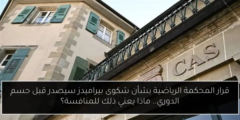 قرار المحكمة الرياضية بشأن شكوى بيراميدز سيصدر قبل حسم الدوري.. ماذا يعني ذلك للمنافسة؟