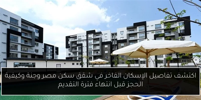 اكتشف تفاصيل الإسكان الفاخر في شقق سكن مصر وجنة وكيفية الحجز قبل انتهاء فترة التقديم