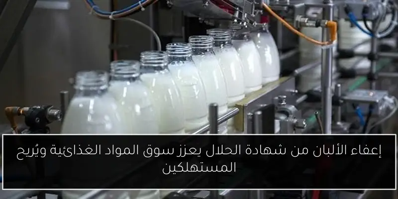 إعفاء الألبان من شهادة الحلال يعزز سوق المواد الغذائية ويُريح المستهلكين
