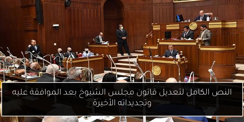 النص الكامل لتعديل قانون مجلس الشيوخ بعد الموافقة عليه وتجديداته الأخيرة