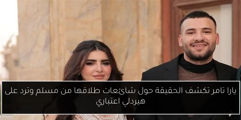 يارا تامر تكشف الحقيقة حول شائعات طلاقها من مسلم وترد على هيردلي اعتباري