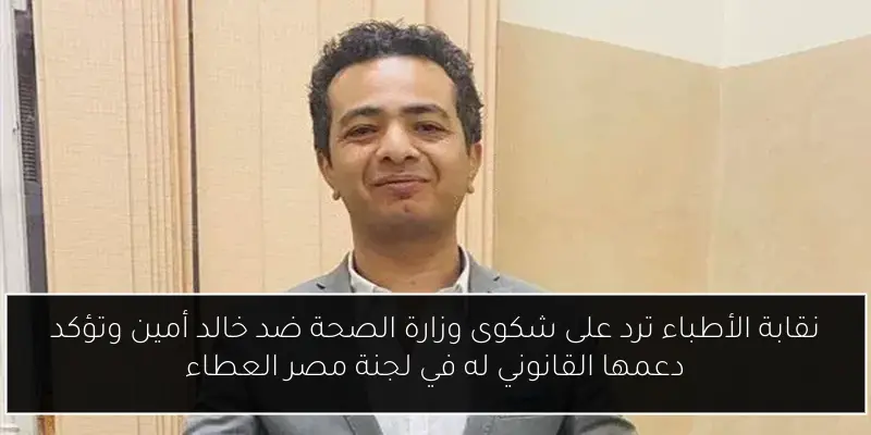 نقابة الأطباء ترد على شكوى وزارة الصحة ضد خالد أمين وتؤكد دعمها القانوني له في لجنة مصر العطاء