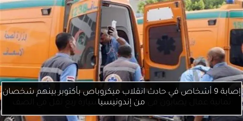 إصابة 9 أشخاص في حادث انقلاب ميكروباص بأكتوبر بينهم شخصان من إندونيسيا