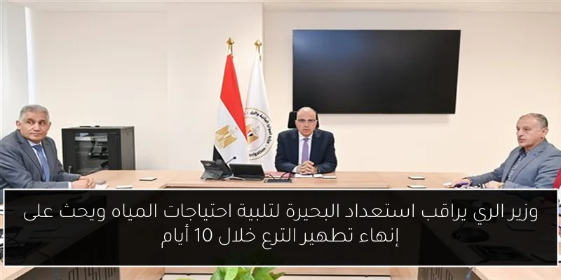 وزير الري يراقب استعداد البحيرة لتلبية احتياجات المياه ويحث على إنهاء تطهير الترع خلال 10 أيام