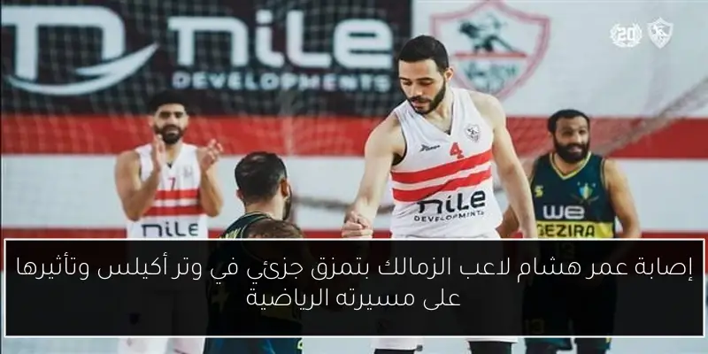 إصابة عمر هشام لاعب الزمالك بتمزق جزئي في وتر أكيلس وتأثيرها على مسيرته الرياضية
