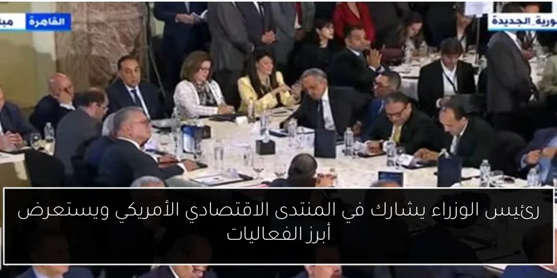 رئيس الوزراء يشارك في المنتدى الاقتصادي الأمريكي ويستعرض أبرز الفعاليات