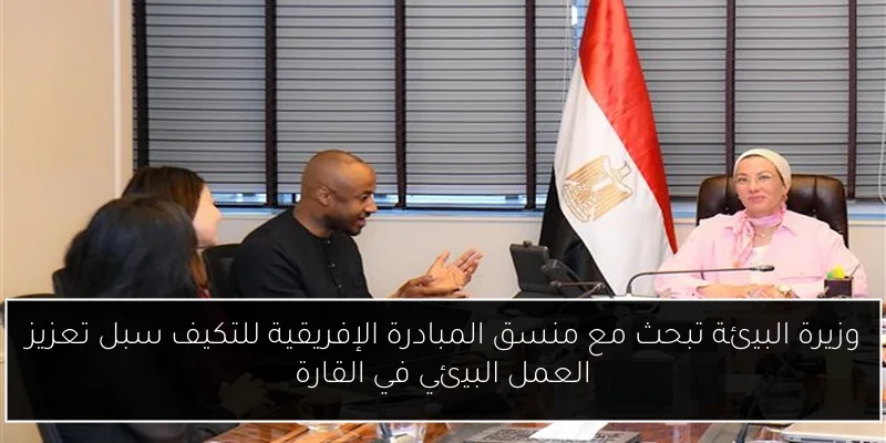 وزيرة البيئة تبحث مع منسق المبادرة الإفريقية للتكيف سبل تعزيز العمل البيئي في القارة