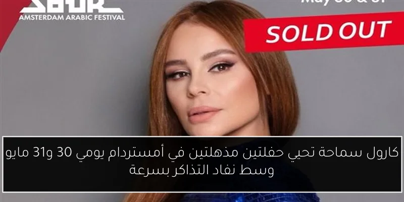 كارول سماحة تحيي حفلتين مذهلتين في أمستردام يومي 30 و31 مايو وسط نفاد التذاكر بسرعة